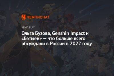Ольга Бузова, Genshin Impact и «Бэтмен» — что больше всего обсуждали в России в 2022 году