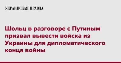 Шольц в разговоре с Путиным призвал вывести войска из Украины для дипломатического конца войны