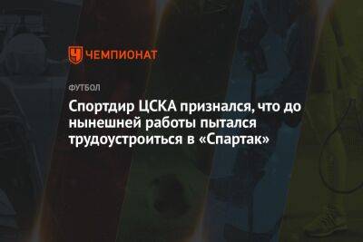 Спортдир ЦСКА признался, что до нынешней работы пытался трудоустроиться в «Спартак» - championat.com
