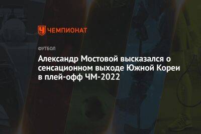 Александр Мостовой высказался о сенсационном выходе Южной Кореи в плей-офф ЧМ-2022