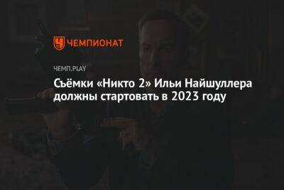 Съёмки «Никто 2» Ильи Найшуллера должны стартовать в 2023 году