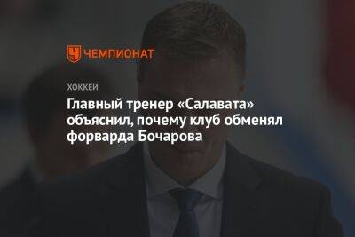 Главный тренер «Салавата» объяснил, почему клуб обменял форварда Бочарова