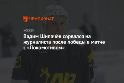 Вадим Шипачёв сорвался на журналиста после победы в матче с «Локомотивом»