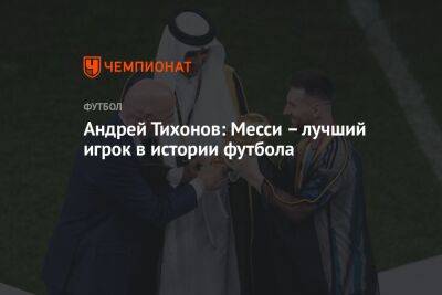 Андрей Тихонов: Месси – лучший игрок в истории футбола