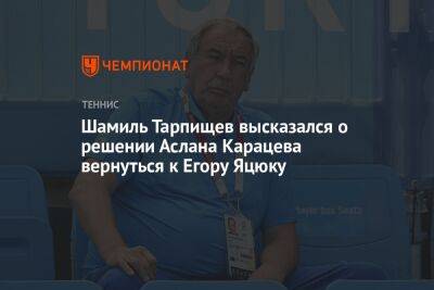 Шамиль Тарпищев высказался о решении Аслана Карацева вернуться к Егору Яцюку