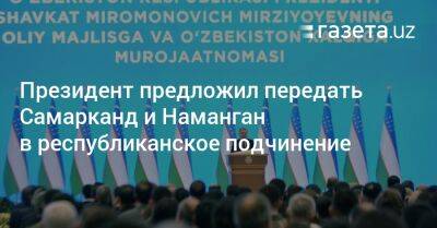 Президент предложил передать Самарканд и Наманган в республиканское подчинение