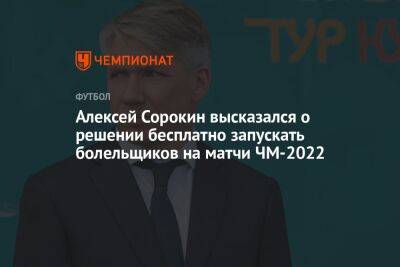 Алексей Сорокин высказался о решении бесплатно запускать болельщиков на матчи ЧМ-2022