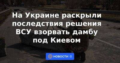 На Украине раскрыли последствия решения ВСУ взорвать дамбу под Киевом