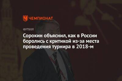 Сорокин объяснил, как в России боролись с критикой из-за места проведения турнира в 2018-м