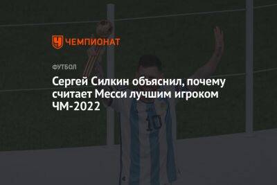 Сергей Силкин объяснил, почему считает Месси лучшим игроком ЧМ-2022