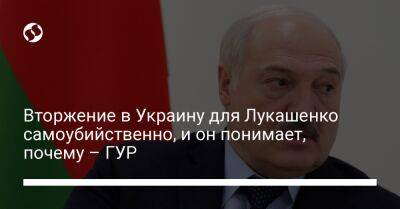 Вторжение в Украину для Лукашенко самоубийственно, и он понимает, почему – ГУР