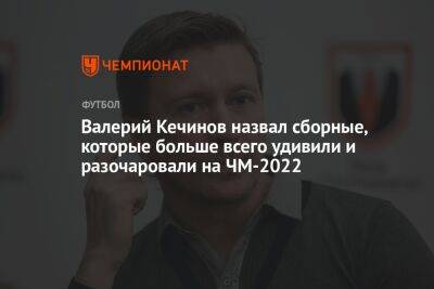 Валерий Кечинов назвал сборные, которые больше всего удивили и разочаровали на ЧМ-2022