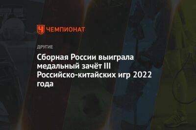 Сборная России выиграла медальный зачёт III Российско‑китайских игр 2022 года - championat.com - Россия - Китай - США