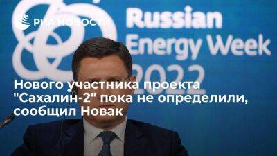 Новак сообщил, что нового участника проекта "Сахалин-2" вместо Shell пока не определили