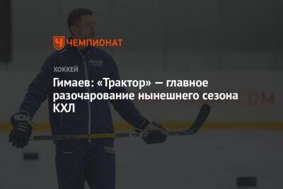 Гимаев: «Трактор» — главное разочарование нынешнего сезона КХЛ