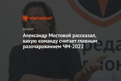 Александр Мостовой рассказал, какую команду считает главным разочарованием ЧМ-2022