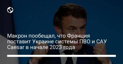 Макрон пообещал, что Франция поставит Украине системы ПВО и САУ Caesar в начале 2023 года