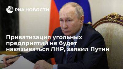 Путин: центр не будет навязывать ЛНР решений по приватизации угольных предприятий
