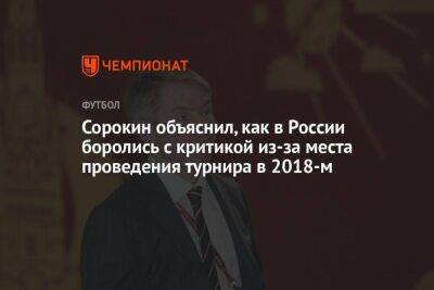 Сорокин объяснил, как в России боролись с критикой из-за места проведения турнира в 2018-м