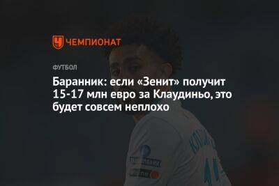 Баранник: если «Зенит» получит 15–17 млн евро за Клаудиньо, это будет совсем неплохо