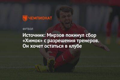 Источник: Мирзов покинул сбор «Химок» с разрешения тренеров. Он хочет остаться в клубе