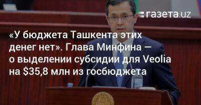 «У бюджета Ташкента этих денег нет». Глава Минфина — о выделении субсидии для Veolia на $35,8 млн из госбюджета