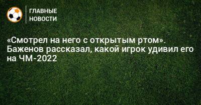 «Смотрел на него с открытым ртом». Баженов рассказал, какой игрок удивил его на ЧМ-2022