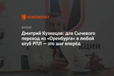 Дмитрий Кузнецов: для Сычевого переход из «Оренбурга» в любой клуб РПЛ — это шаг вперёд