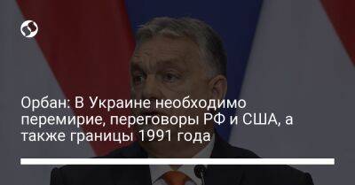 Орбан: В Украине необходимо перемирие, переговоры РФ и США, а также границы 1991 года