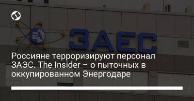 Россияне терроризируют персонал ЗАЭС. The Insider – о пыточных в оккупированном Энергодаре