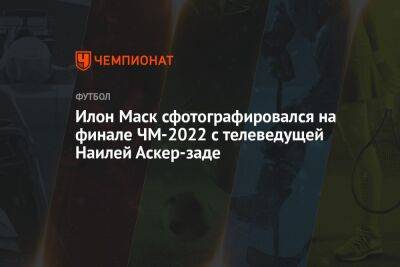 Илон Маск сфотографировался на финале ЧМ-2022 с телеведущей Наилёй Аскер-заде