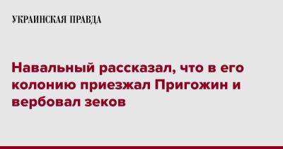 Навальный рассказал, что в его колонию приезжал Пригожин и вербовал зеков