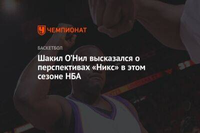 Шакил Онил - Шакил О’Нил высказался о перспективах «Никс» в этом сезоне НБА - championat.com - Нью-Йорк - Нью-Йорк