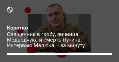 Коротко | Священник в гробу, яичница Медведчука и смерть Путина. Интервью Малюка – за минуту