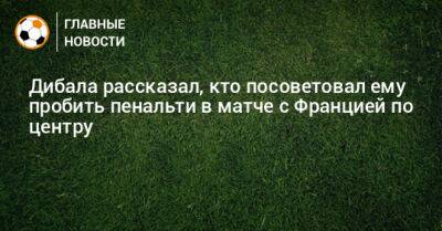 Пауло Дибала - Уго Льорис - Мартинес Эмилиано - Дибала рассказал, кто посоветовал ему пробить пенальти в матче с Францией по центру - bombardir.ru - Франция