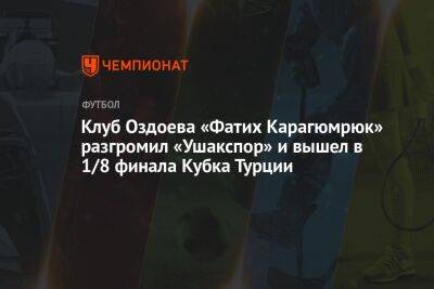 Магомед Оздоев - Кристиян Бистрович - Андреа Пирло - Клуб Оздоева «Фатих Карагюмрюк» разгромил «Ушакспор» и вышел в 1/8 финала Кубка Турции - championat.com - Москва - Россия - Турция - Хорватия - Стамбул - Нигерия