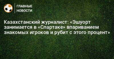 Казахстанский журналист: «Эшуорт занимается в «Спартаке» впариванием знакомых игроков и рубит с этого процент»