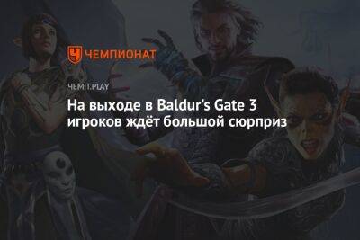 На выходе в Baldur's Gate 3 игроков ждёт большой сюрприз