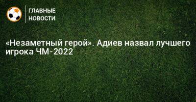 «Незаметный герой». Адиев назвал лучшего игрока ЧМ-2022