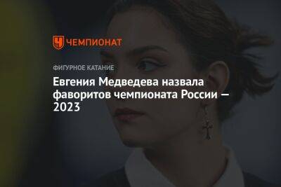 Евгения Медведева назвала фаворитов чемпионата России — 2023