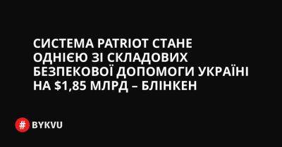 Система Patriot стане однією зі складових безпекової допомоги Україні на $1,85 млрд – Блінкен