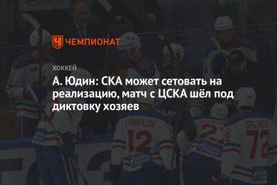 А. Юдин: СКА может сетовать на реализацию, матч с ЦСКА шёл под диктовку хозяев