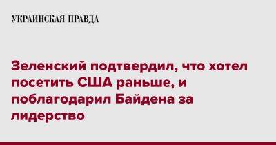 Зеленский подтвердил, что хотел посетить США раньше, и поблагодарил Байдена за лидерство