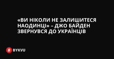 «Ви ніколи не залишитеся наодинці» – Джо Байден звернувся до українців