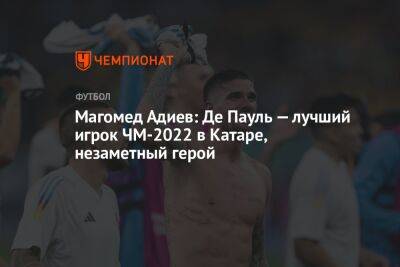 Магомед Адиев: Де Пауль — лучший игрок ЧМ-2022 в Катаре, незаметный герой