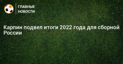 Карпин подвел итоги 2022 года для сборной России
