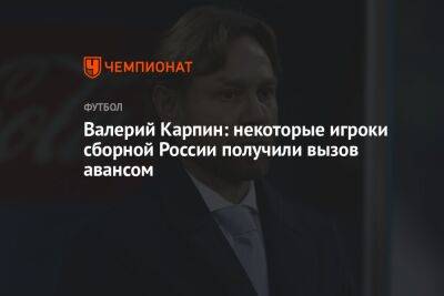 Валерий Карпин: некоторые игроки сборной России получили вызов авансом