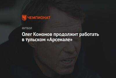 Олег Кононов продолжит работать в тульском «Арсенале»