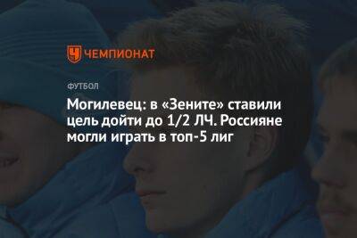 Могилевец: в «Зените» ставили цель дойти до 1/2 ЛЧ. Россияне могли играть в топ-5 лиг