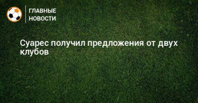 Суарес получил предложения от двух клубов